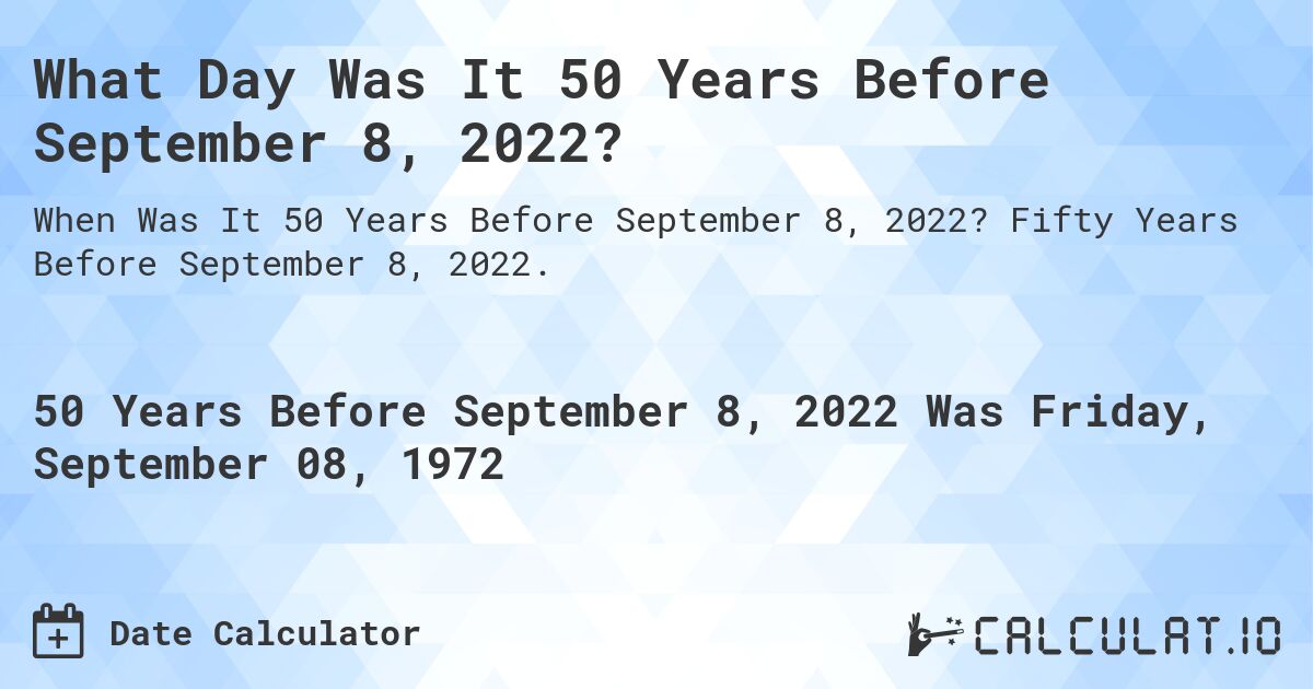What Day Was It 50 Years Before September 8, 2022?. Fifty Years Before September 8, 2022.