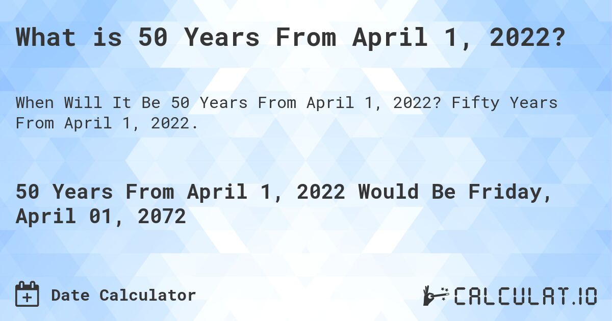 What is 50 Years From April 1, 2022?. Fifty Years From April 1, 2022.