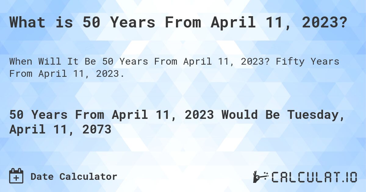 What is 50 Years From April 11, 2023?. Fifty Years From April 11, 2023.