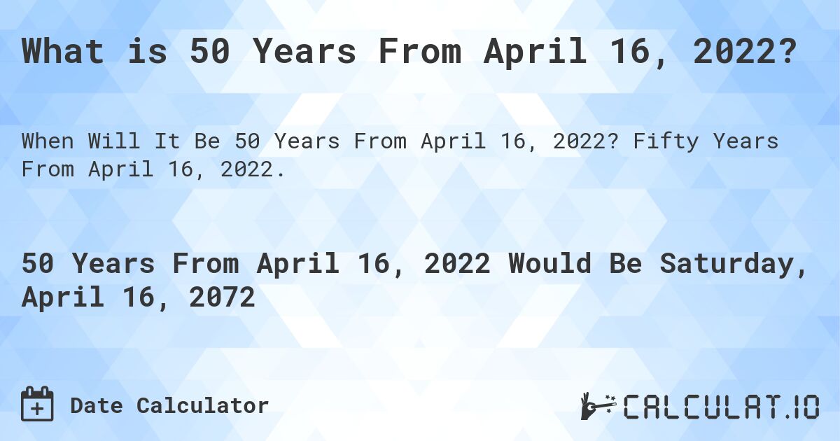 What is 50 Years From April 16, 2022?. Fifty Years From April 16, 2022.