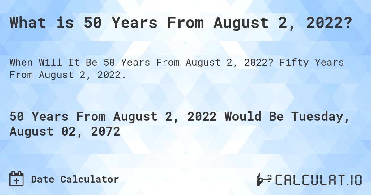 What is 50 Years From August 2, 2022?. Fifty Years From August 2, 2022.