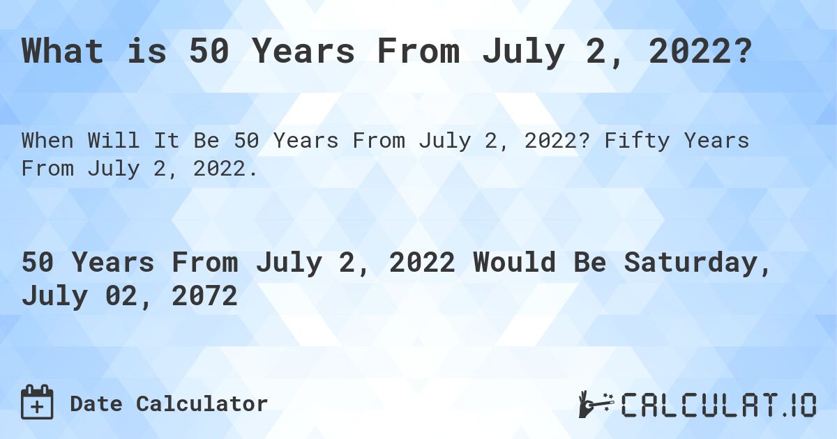 What is 50 Years From July 2, 2022?. Fifty Years From July 2, 2022.