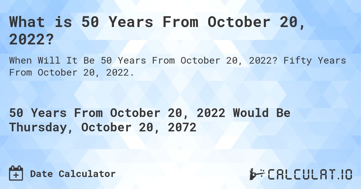 What is 50 Years From October 20, 2022?. Fifty Years From October 20, 2022.