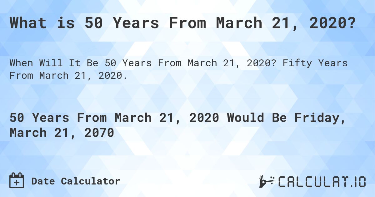 What is 50 Years From March 21, 2020?. Fifty Years From March 21, 2020.