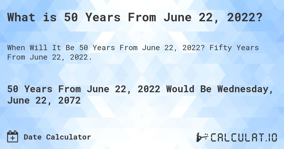 What is 50 Years From June 22, 2022?. Fifty Years From June 22, 2022.