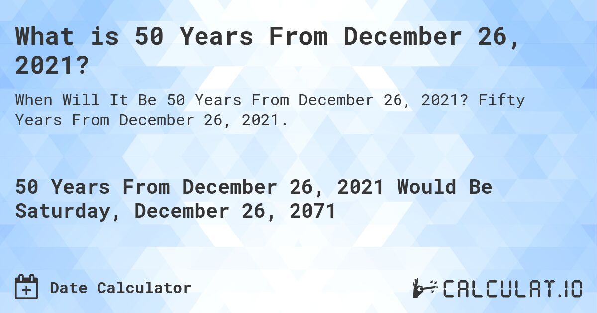 What is 50 Years From December 26, 2021?. Fifty Years From December 26, 2021.