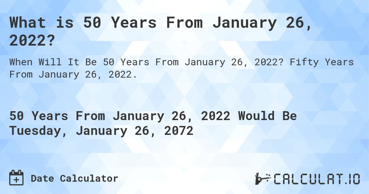 What is 50 Years From January 26, 2022?. Fifty Years From January 26, 2022.