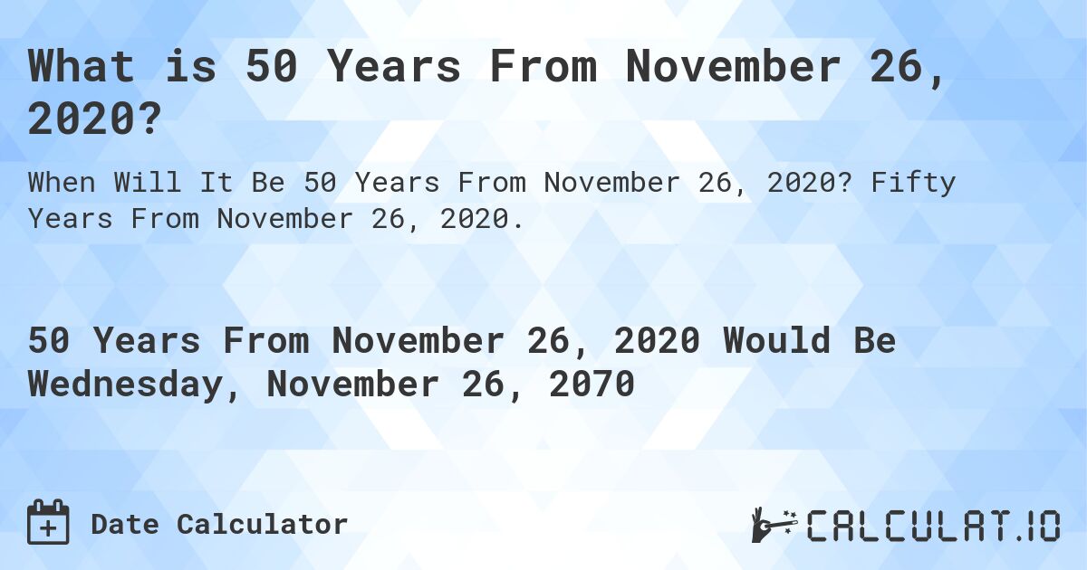 What is 50 Years From November 26, 2020?. Fifty Years From November 26, 2020.
