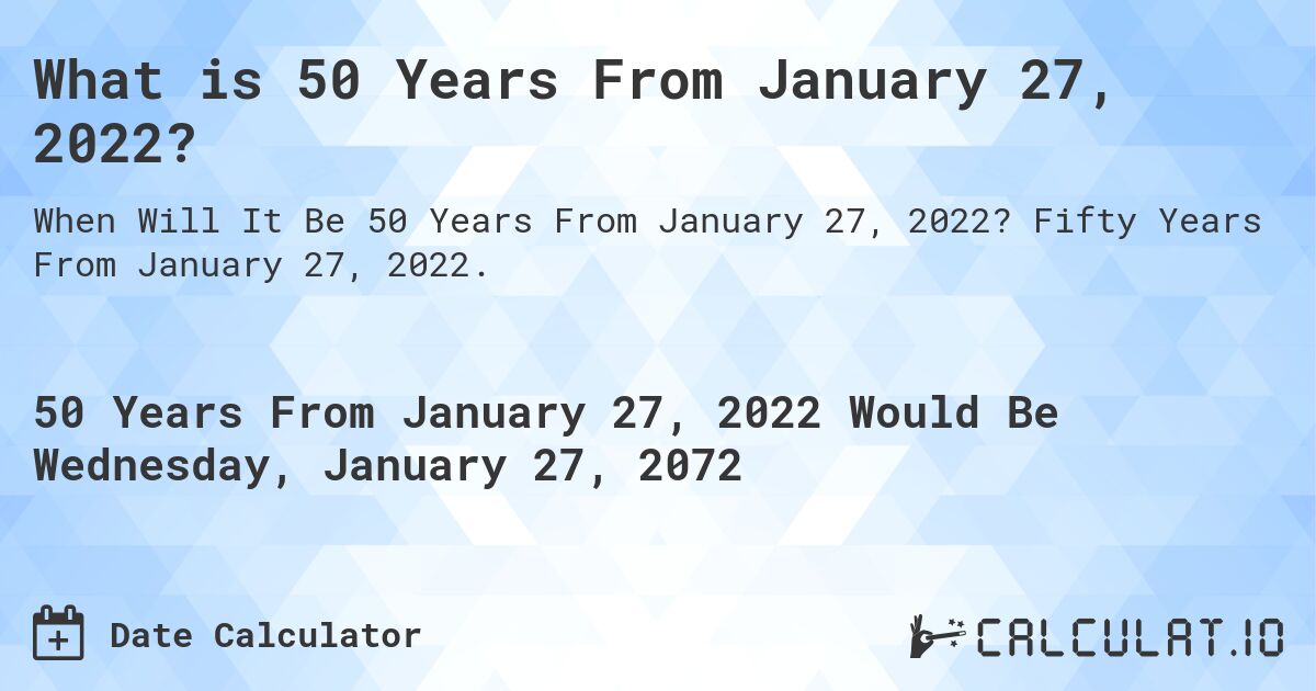 What is 50 Years From January 27, 2022?. Fifty Years From January 27, 2022.