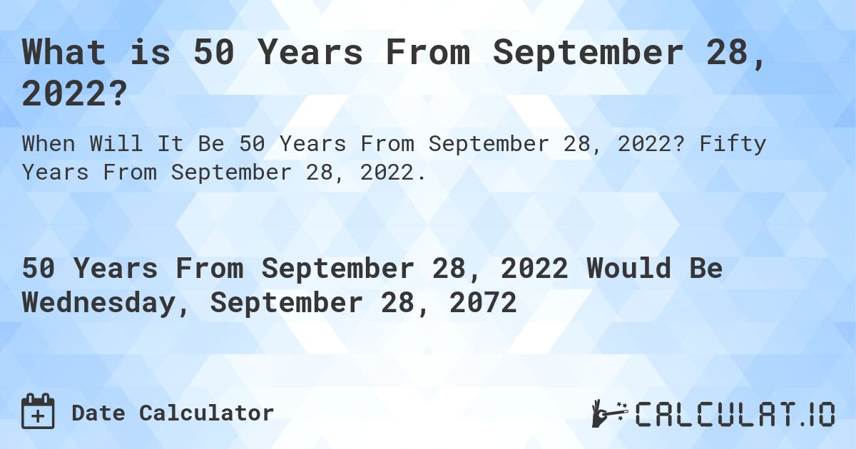 What is 50 Years From September 28, 2022?. Fifty Years From September 28, 2022.