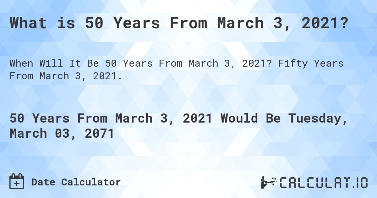 What is 50 Years From March 3, 2021?. Fifty Years From March 3, 2021.