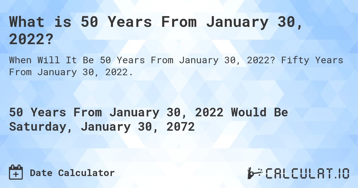 What is 50 Years From January 30, 2022?. Fifty Years From January 30, 2022.