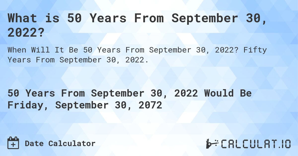 What is 50 Years From September 30, 2022?. Fifty Years From September 30, 2022.