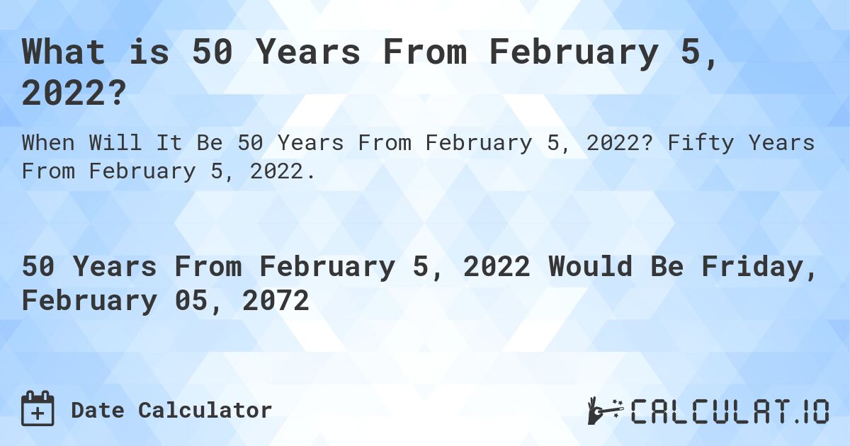 What is 50 Years From February 5, 2022?. Fifty Years From February 5, 2022.