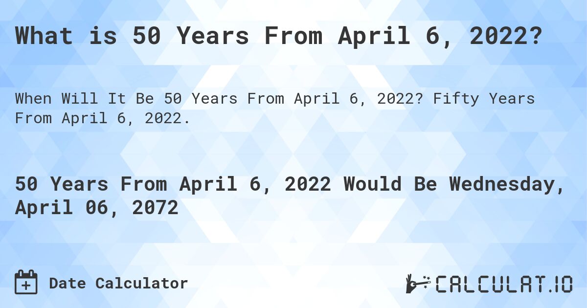 What is 50 Years From April 6, 2022?. Fifty Years From April 6, 2022.