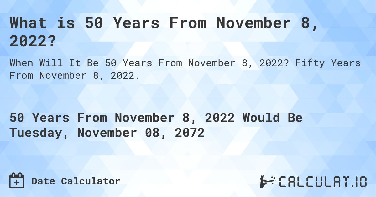 What is 50 Years From November 8, 2022?. Fifty Years From November 8, 2022.