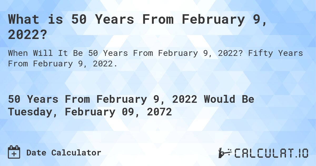 What is 50 Years From February 9, 2022?. Fifty Years From February 9, 2022.