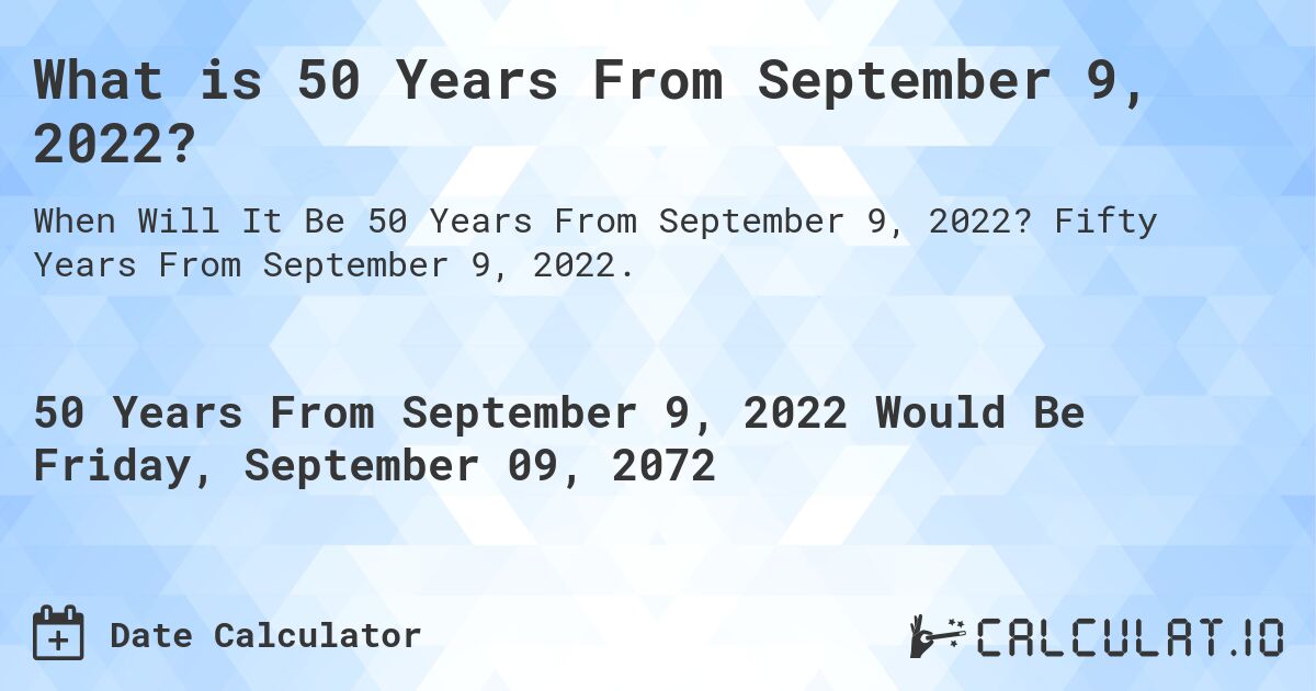 What is 50 Years From September 9, 2022?. Fifty Years From September 9, 2022.