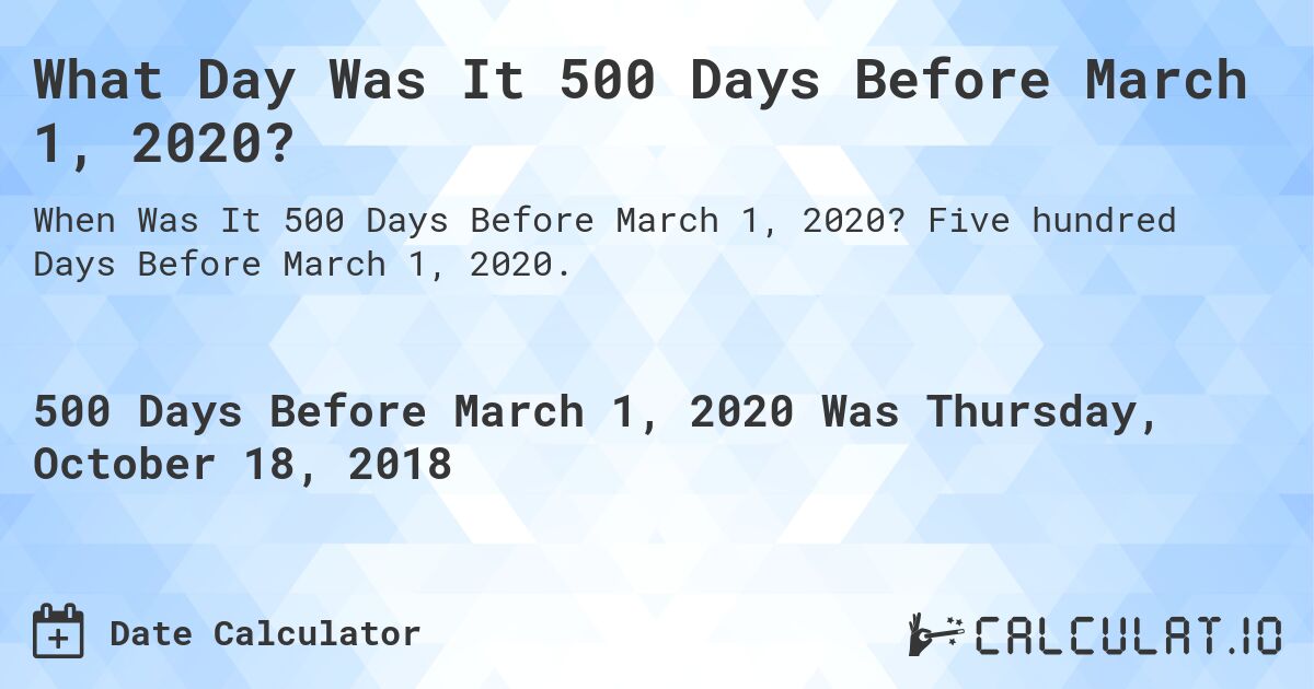 What Day Was It 500 Days Before March 1, 2020?. Five hundred Days Before March 1, 2020.