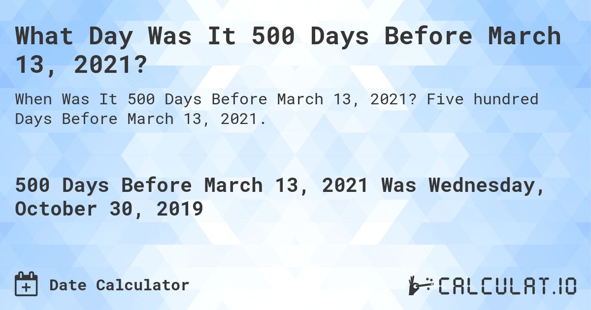 What Day Was It 500 Days Before March 13, 2021?. Five hundred Days Before March 13, 2021.