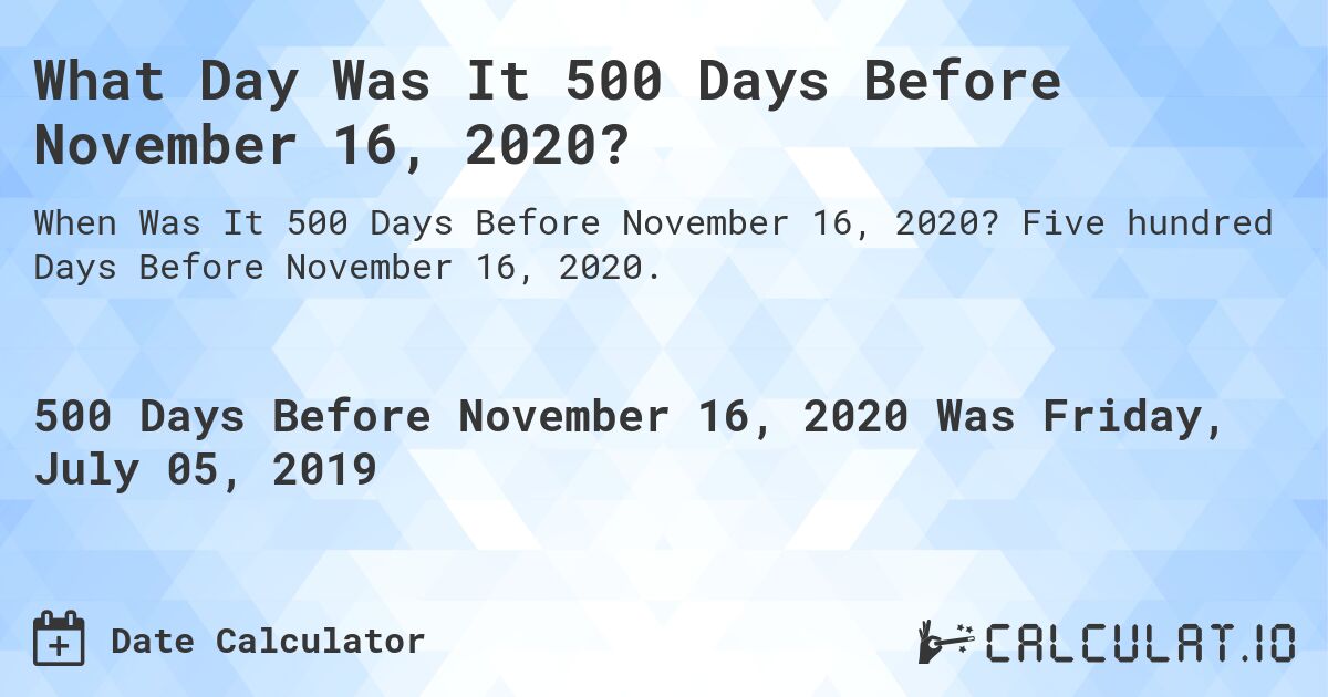 What Day Was It 500 Days Before November 16, 2020?. Five hundred Days Before November 16, 2020.