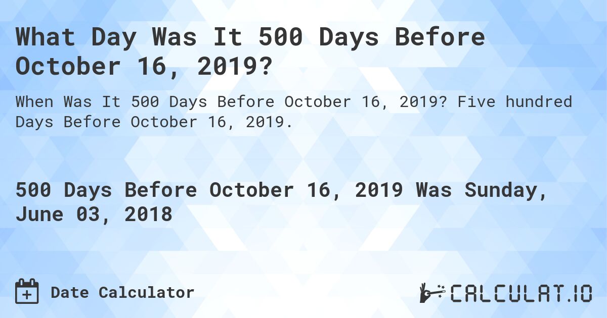 What Day Was It 500 Days Before October 16, 2019?. Five hundred Days Before October 16, 2019.