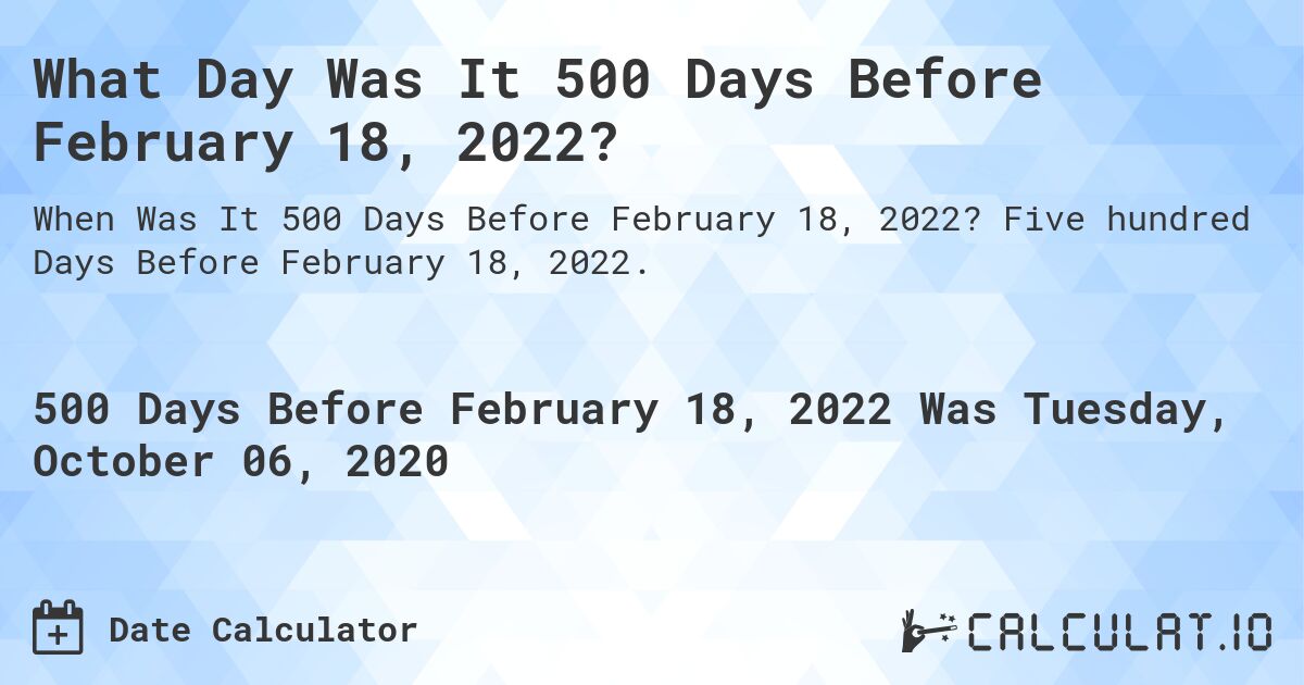 What Day Was It 500 Days Before February 18, 2022?. Five hundred Days Before February 18, 2022.