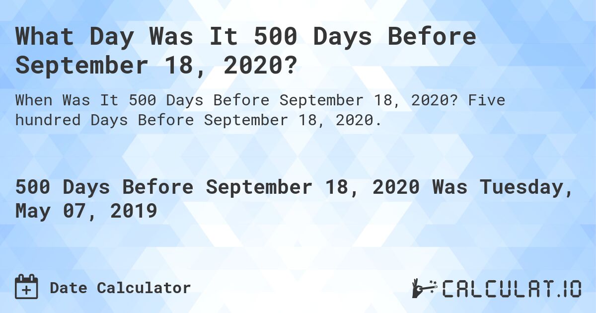 What Day Was It 500 Days Before September 18, 2020?. Five hundred Days Before September 18, 2020.