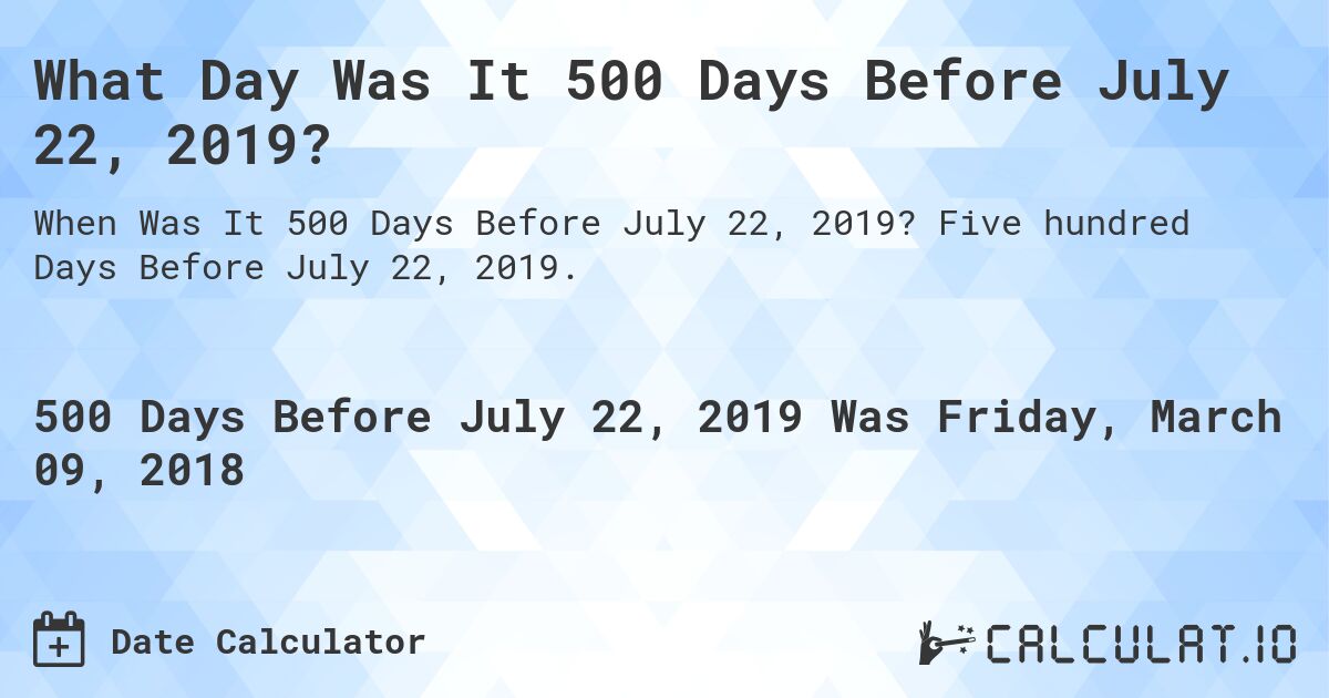 What Day Was It 500 Days Before July 22, 2019?. Five hundred Days Before July 22, 2019.