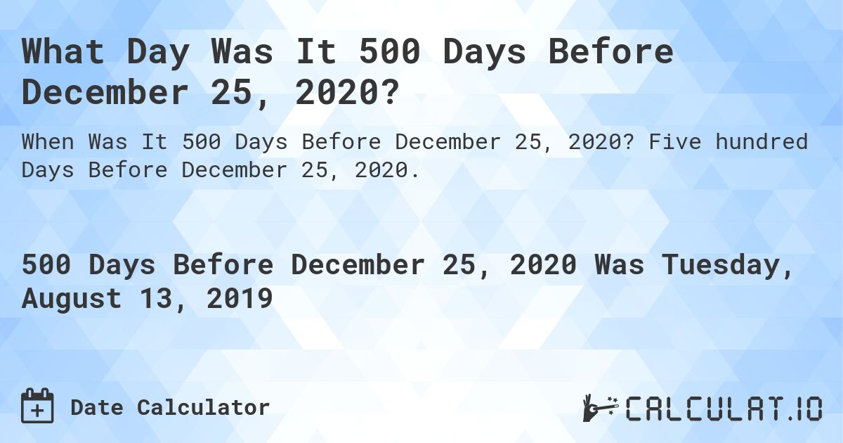 What Day Was It 500 Days Before December 25, 2020?. Five hundred Days Before December 25, 2020.