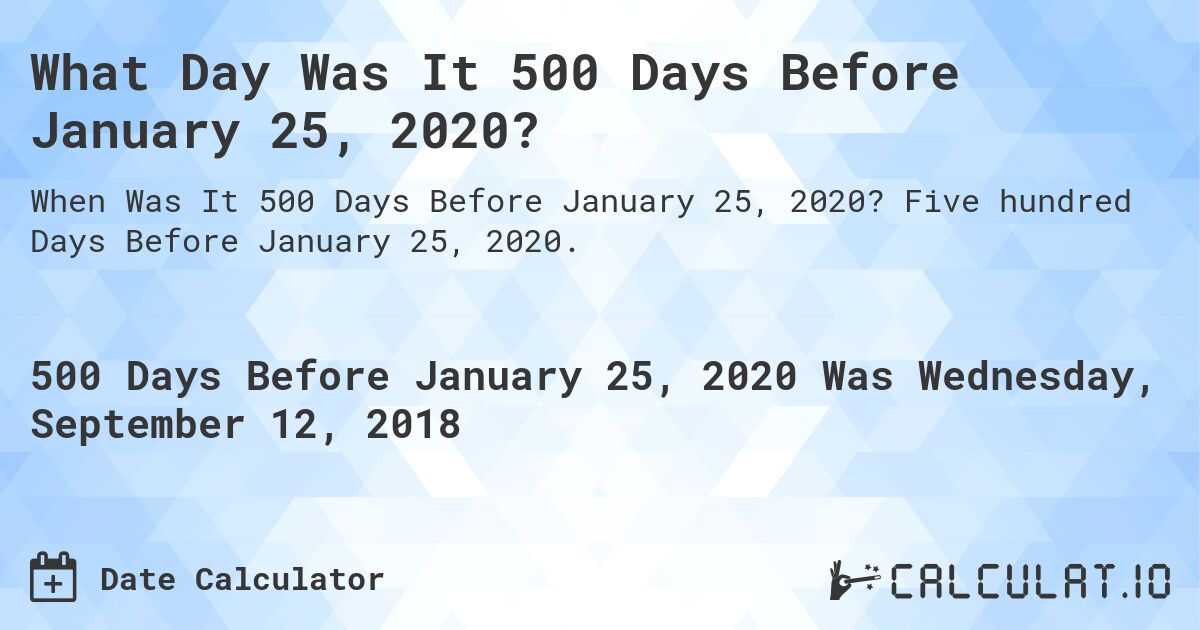 What Day Was It 500 Days Before January 25, 2020?. Five hundred Days Before January 25, 2020.