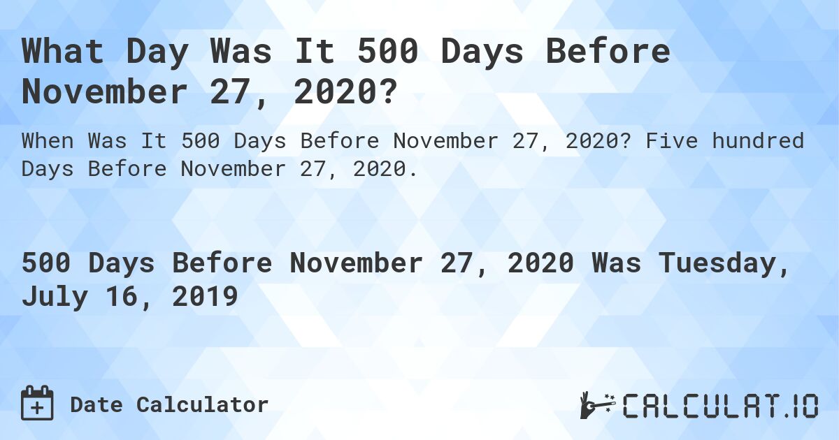 What Day Was It 500 Days Before November 27, 2020?. Five hundred Days Before November 27, 2020.