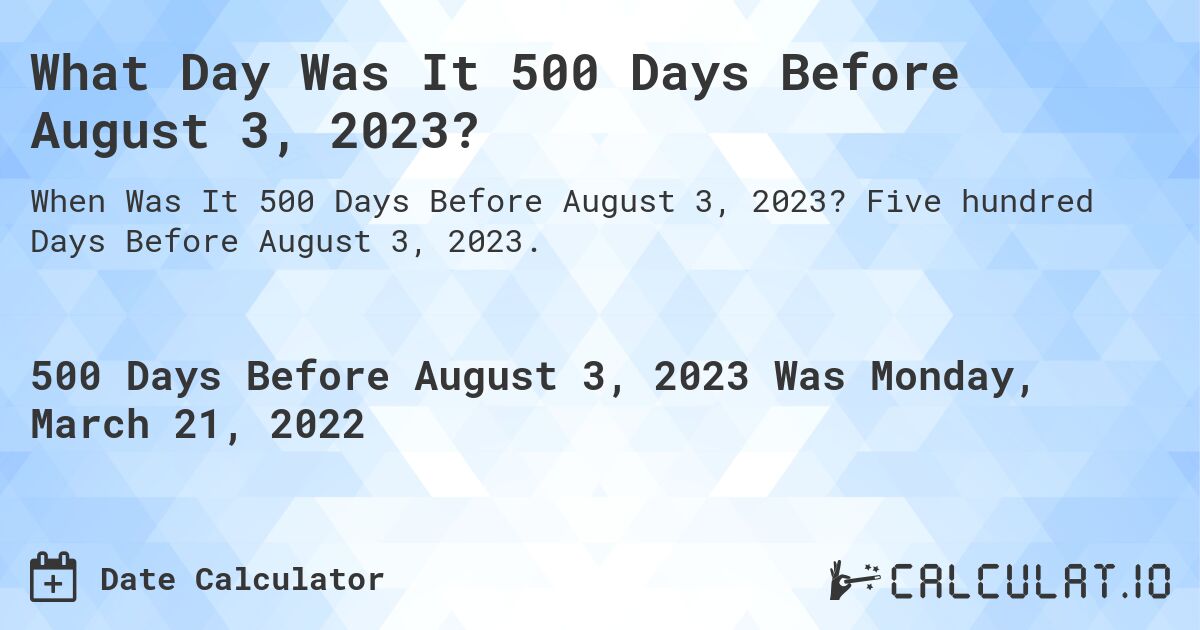 What Day Was It 500 Days Before August 3, 2023?. Five hundred Days Before August 3, 2023.