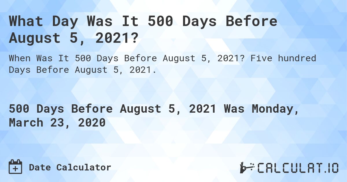 What Day Was It 500 Days Before August 5, 2021?. Five hundred Days Before August 5, 2021.