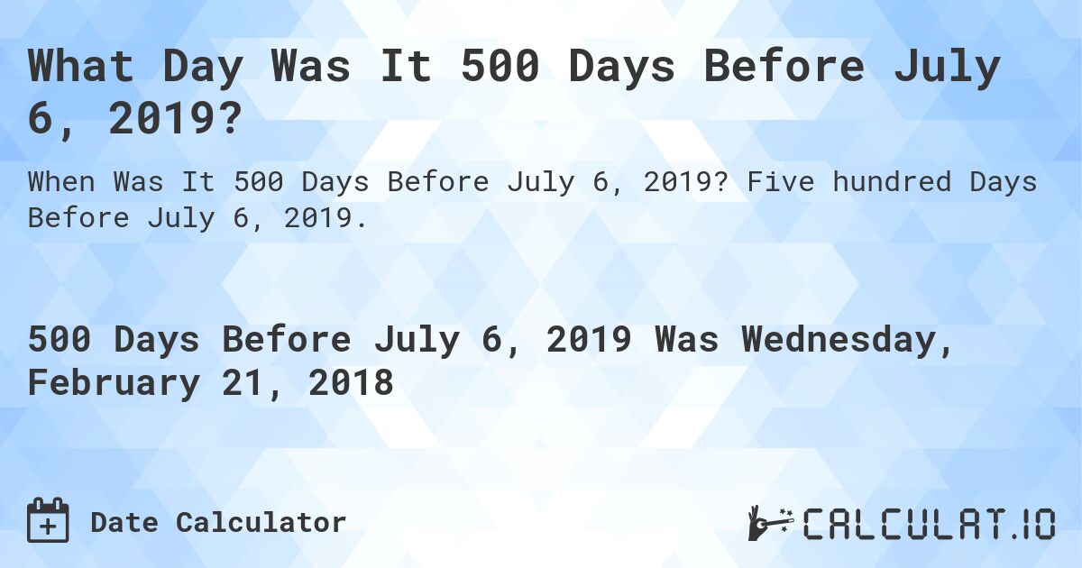 What Day Was It 500 Days Before July 6, 2019?. Five hundred Days Before July 6, 2019.