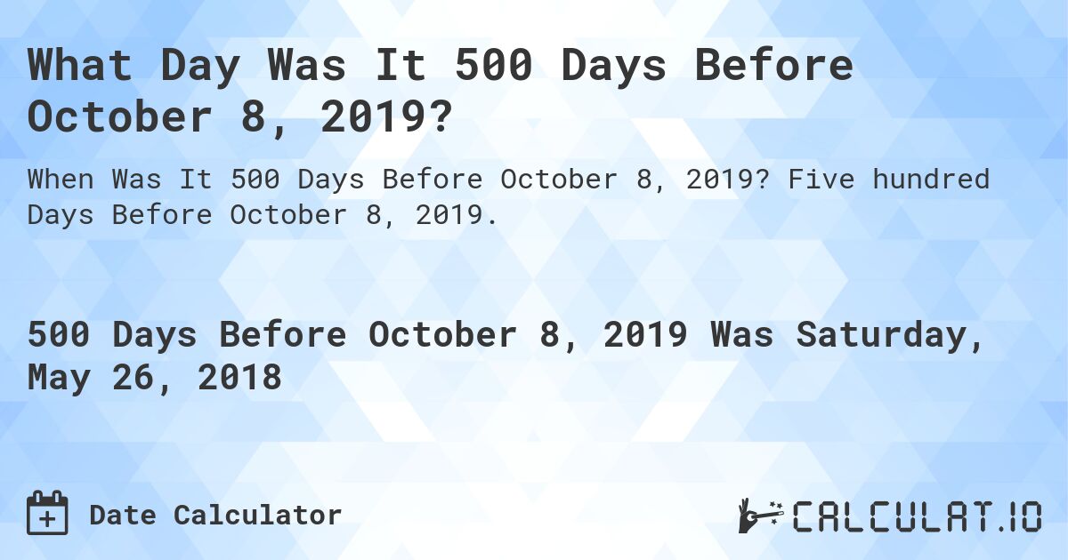 What Day Was It 500 Days Before October 8, 2019?. Five hundred Days Before October 8, 2019.