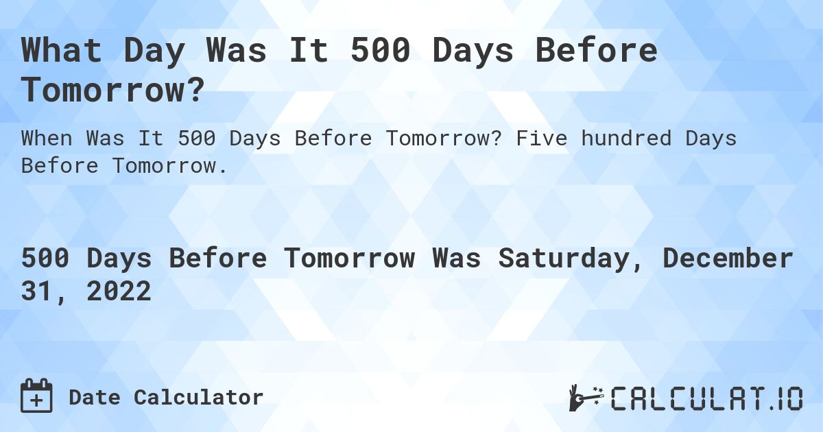 What Day Was It 500 Days Before Tomorrow?. Five hundred Days Before Tomorrow.