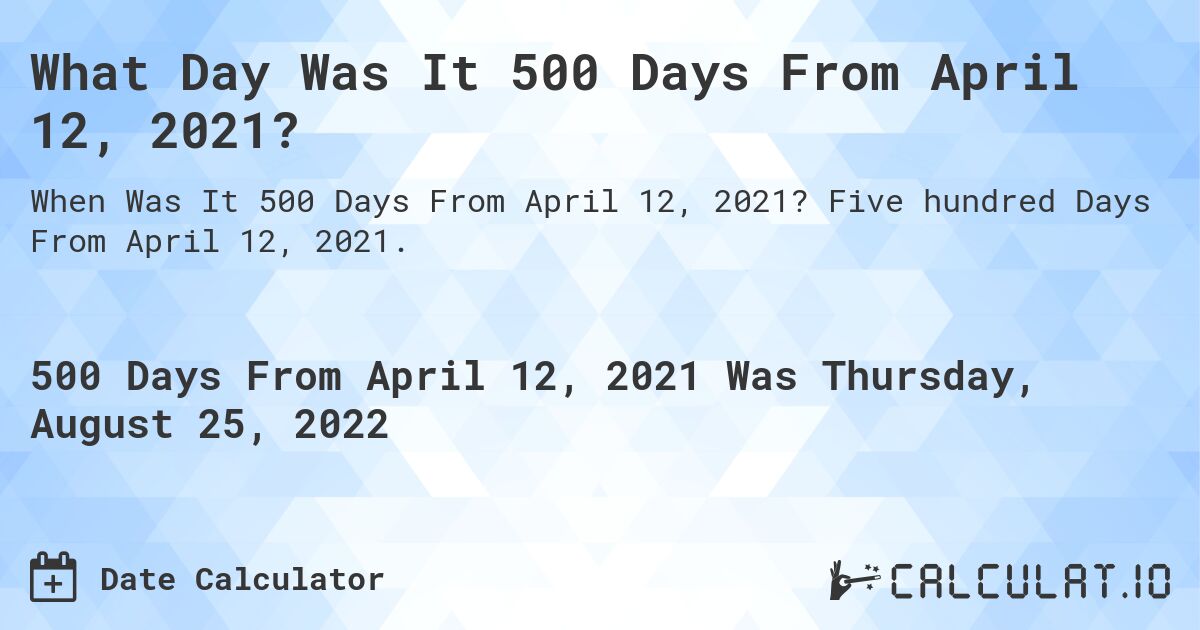 What Day Was It 500 Days From April 12, 2021?. Five hundred Days From April 12, 2021.