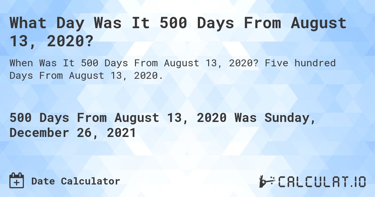 What Day Was It 500 Days From August 13, 2020?. Five hundred Days From August 13, 2020.