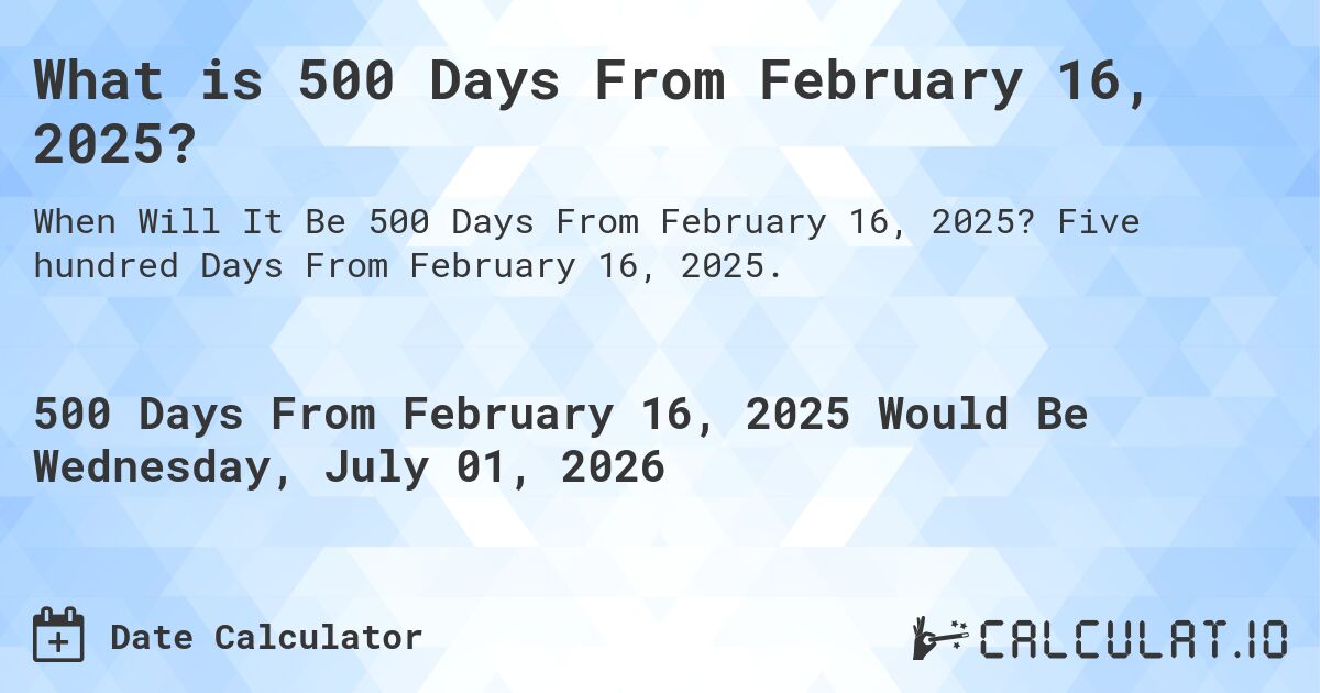 What is 500 Days From February 16, 2025?. Five hundred Days From February 16, 2025.