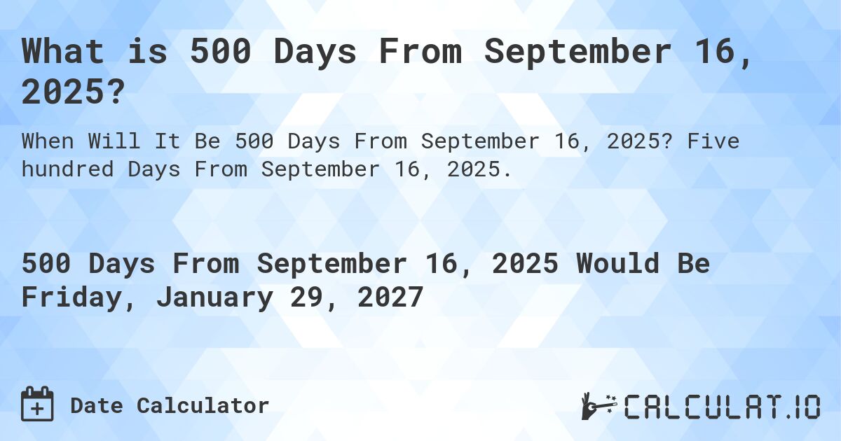What is 500 Days From September 16, 2025?. Five hundred Days From September 16, 2025.