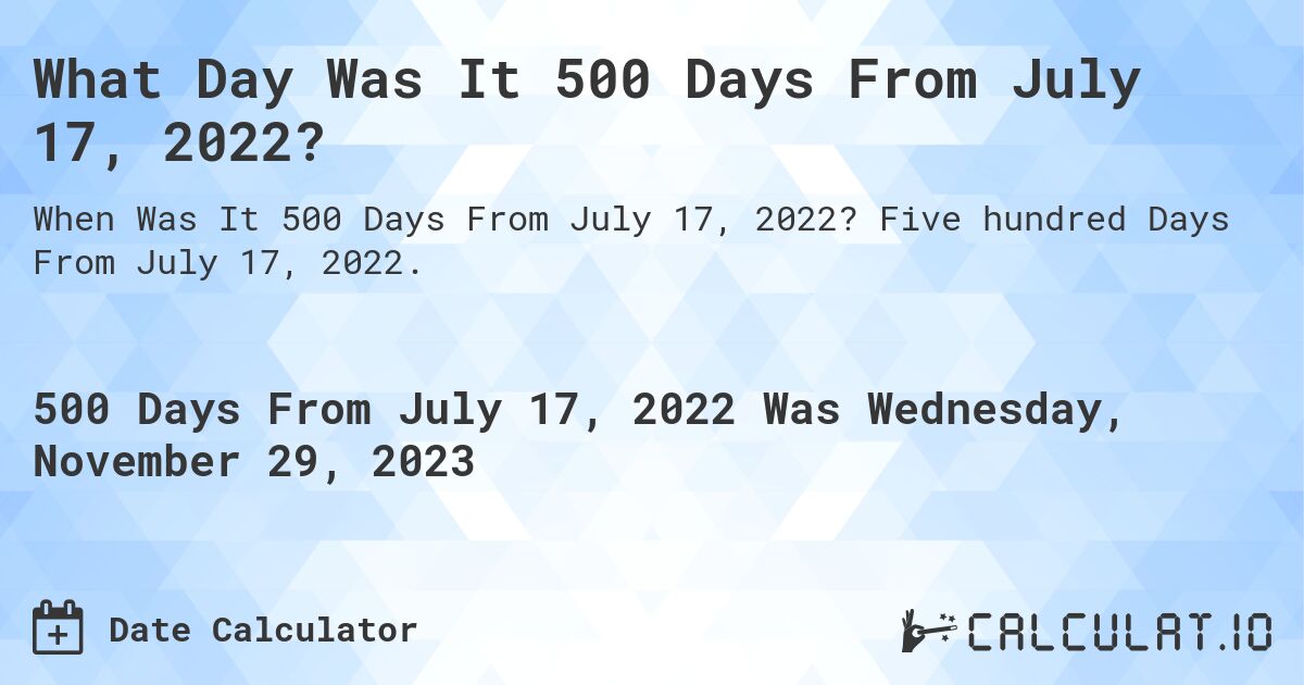 What Day Was It 500 Days From July 17, 2022?. Five hundred Days From July 17, 2022.