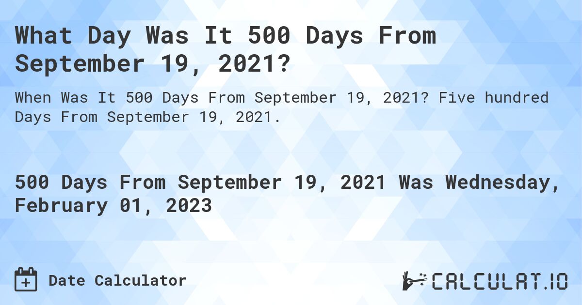 What Day Was It 500 Days From September 19, 2021?. Five hundred Days From September 19, 2021.