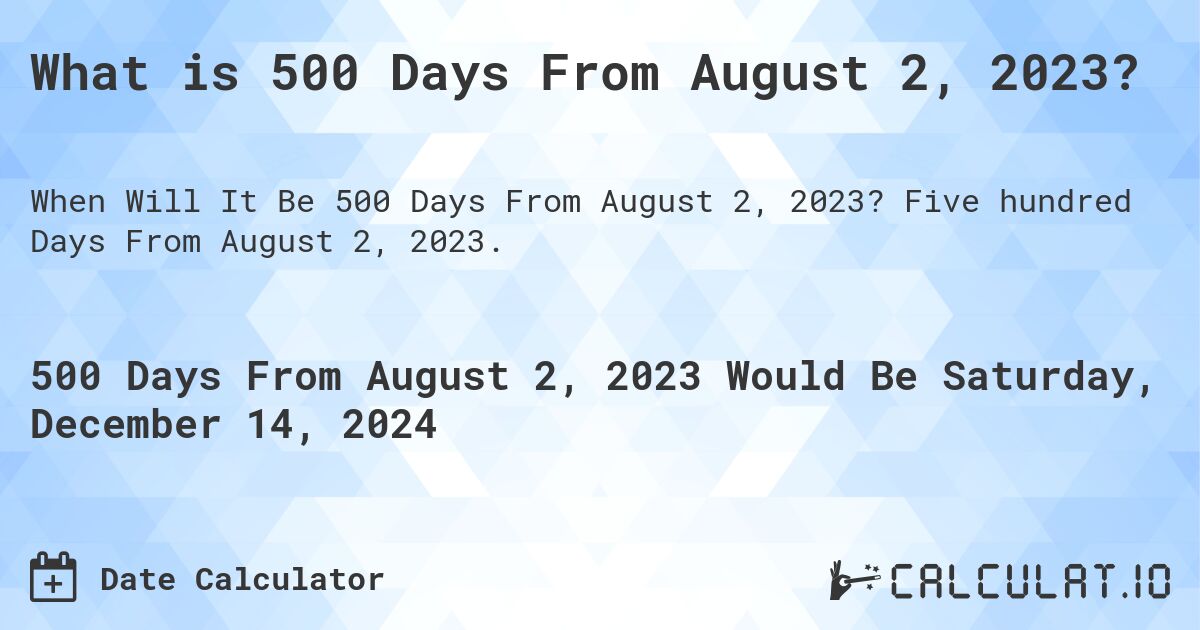 What is 500 Days From August 2, 2023?. Five hundred Days From August 2, 2023.