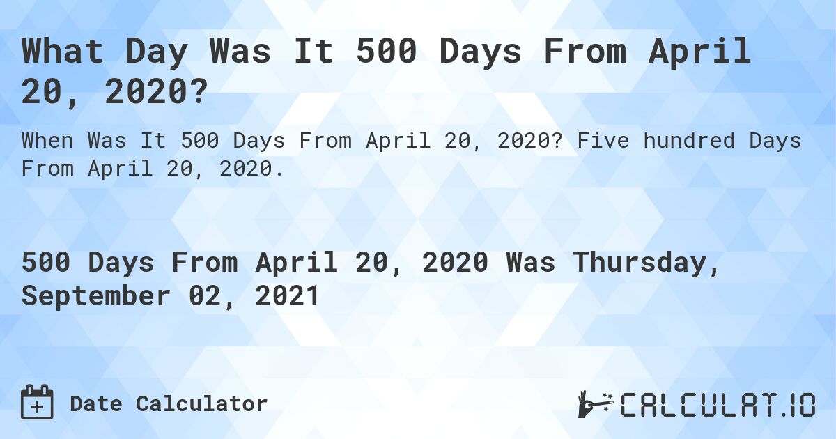 What Day Was It 500 Days From April 20, 2020?. Five hundred Days From April 20, 2020.