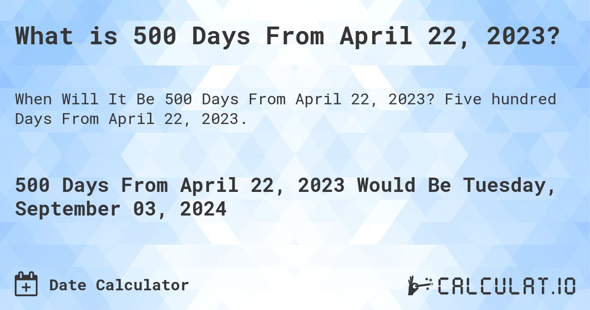 What is 500 Days From April 22, 2023?. Five hundred Days From April 22, 2023.
