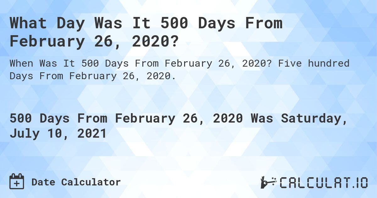 What Day Was It 500 Days From February 26, 2020?. Five hundred Days From February 26, 2020.