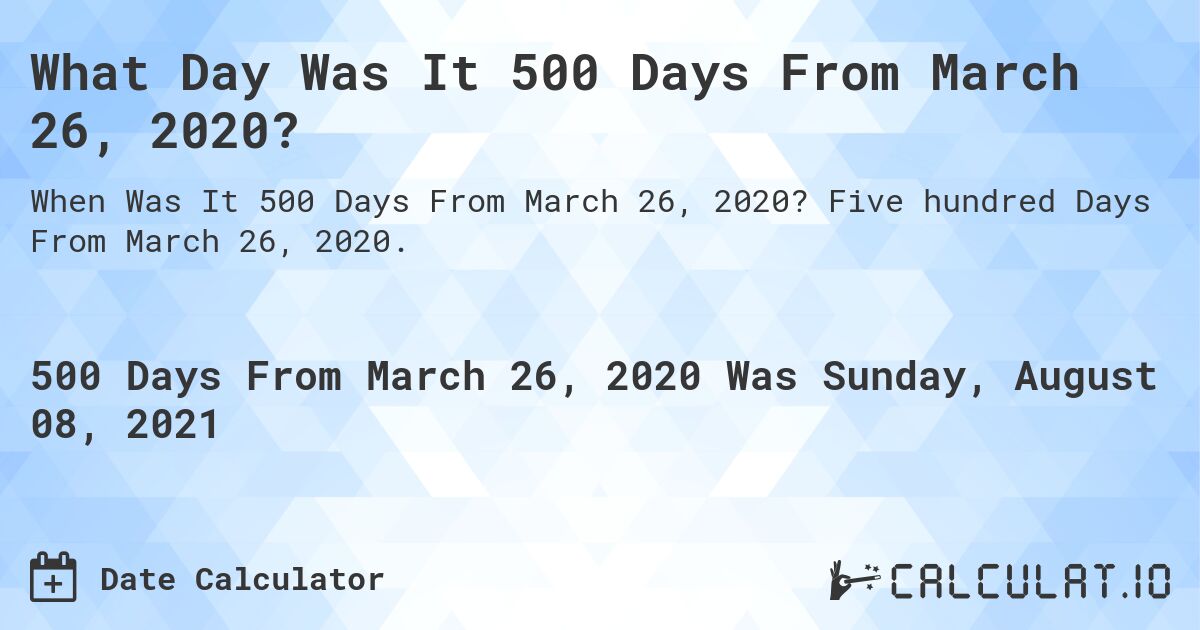 What Day Was It 500 Days From March 26, 2020?. Five hundred Days From March 26, 2020.