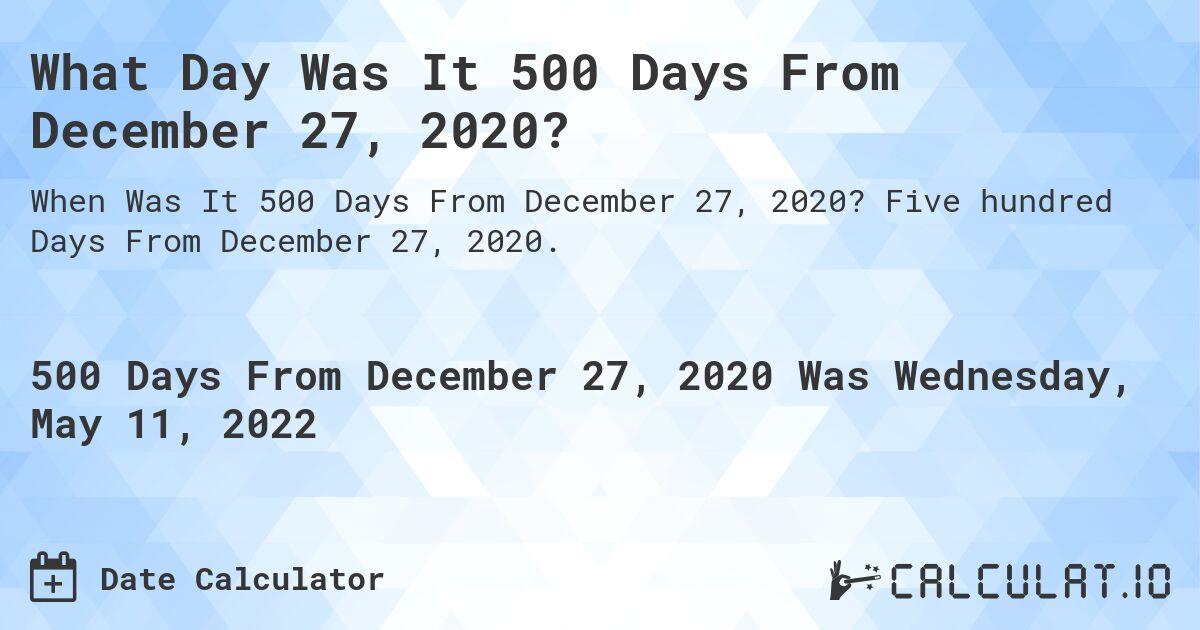 What Day Was It 500 Days From December 27, 2020?. Five hundred Days From December 27, 2020.