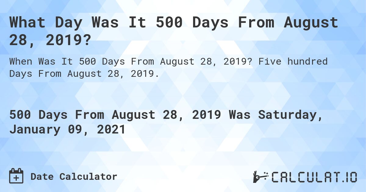 What Day Was It 500 Days From August 28, 2019?. Five hundred Days From August 28, 2019.